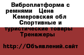 Виброплатформа с ремнями › Цена ­ 6 500 - Кемеровская обл. Спортивные и туристические товары » Тренажеры   